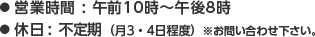 ●営業時間：午前10時〜午後8時　●休日：不定期（月3・4日程度）※お問合せ下さい。