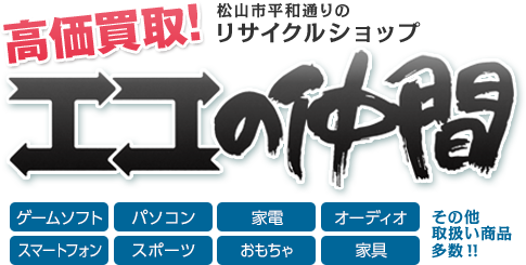 高価買取！松山市平和通りのリサイクルショップ　エコの仲間　ゲームソフト・パソコン・家電・オーディオ・スマートフォン・スポーツ・おもちゃ・家具